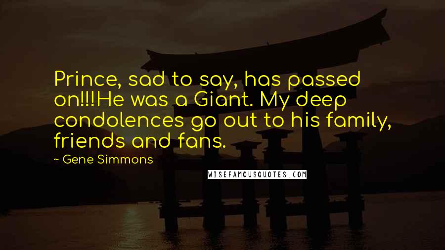 Gene Simmons Quotes: Prince, sad to say, has passed on!!!He was a Giant. My deep condolences go out to his family, friends and fans.