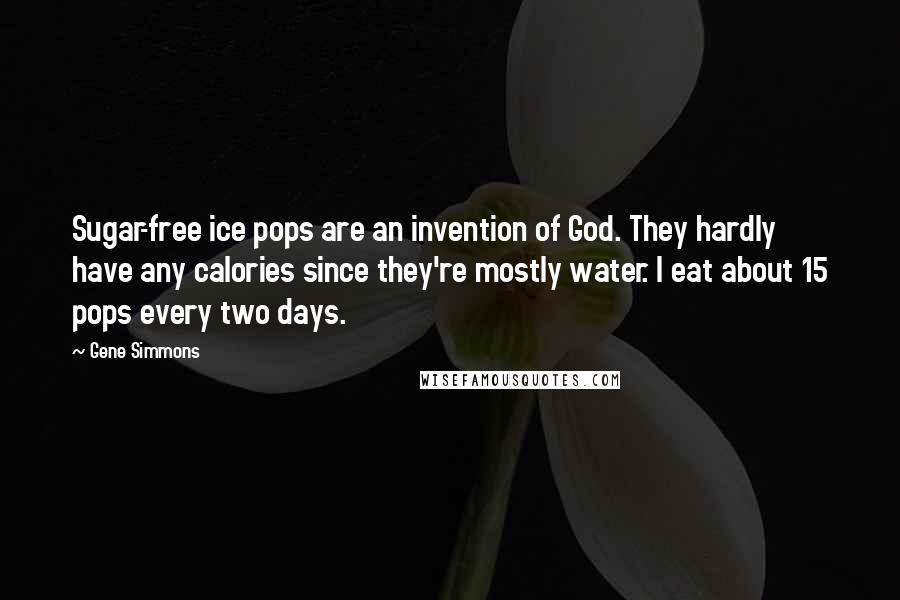 Gene Simmons Quotes: Sugar-free ice pops are an invention of God. They hardly have any calories since they're mostly water. I eat about 15 pops every two days.