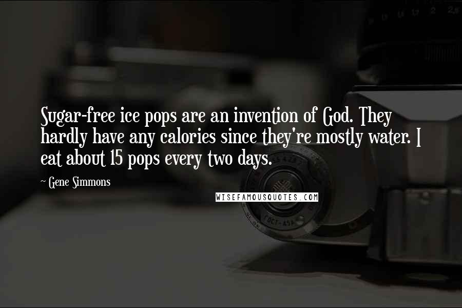 Gene Simmons Quotes: Sugar-free ice pops are an invention of God. They hardly have any calories since they're mostly water. I eat about 15 pops every two days.