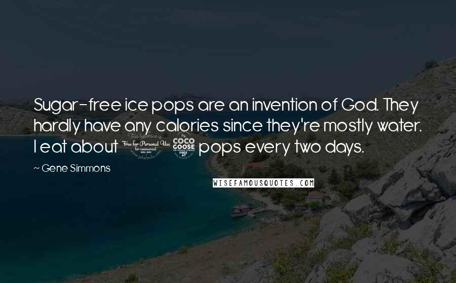 Gene Simmons Quotes: Sugar-free ice pops are an invention of God. They hardly have any calories since they're mostly water. I eat about 15 pops every two days.