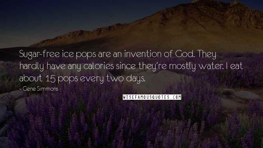 Gene Simmons Quotes: Sugar-free ice pops are an invention of God. They hardly have any calories since they're mostly water. I eat about 15 pops every two days.