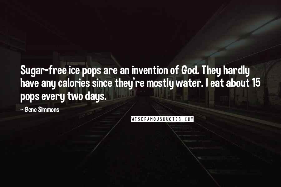 Gene Simmons Quotes: Sugar-free ice pops are an invention of God. They hardly have any calories since they're mostly water. I eat about 15 pops every two days.