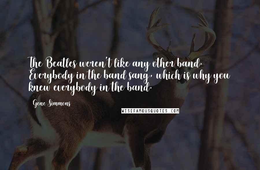 Gene Simmons Quotes: The Beatles weren't like any other band. Everybody in the band sang, which is why you knew everybody in the band.