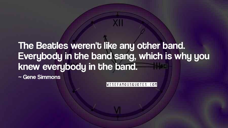 Gene Simmons Quotes: The Beatles weren't like any other band. Everybody in the band sang, which is why you knew everybody in the band.