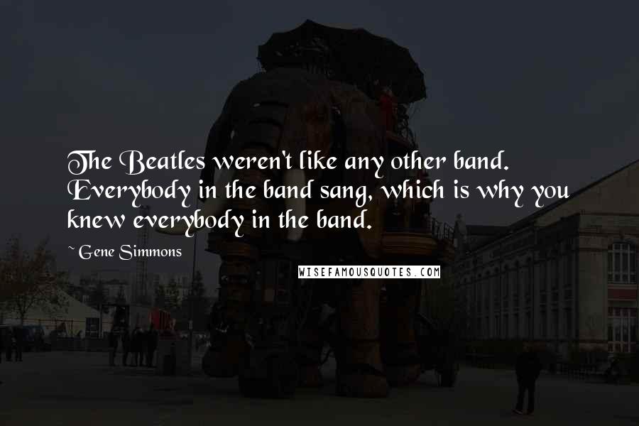 Gene Simmons Quotes: The Beatles weren't like any other band. Everybody in the band sang, which is why you knew everybody in the band.