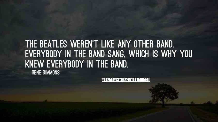 Gene Simmons Quotes: The Beatles weren't like any other band. Everybody in the band sang, which is why you knew everybody in the band.