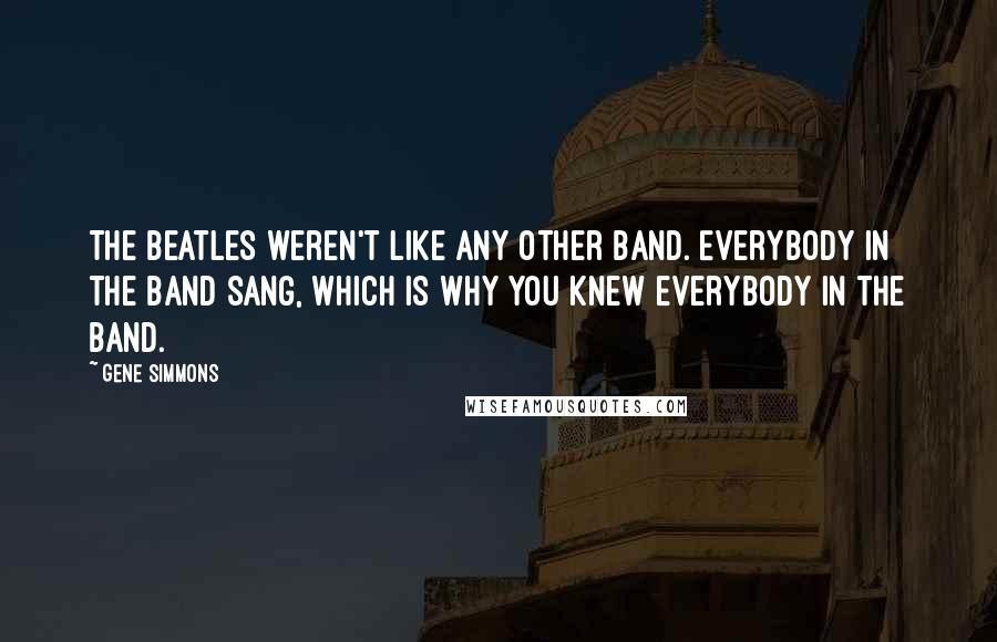 Gene Simmons Quotes: The Beatles weren't like any other band. Everybody in the band sang, which is why you knew everybody in the band.
