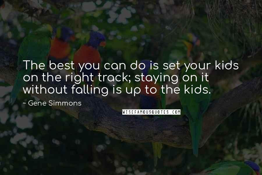 Gene Simmons Quotes: The best you can do is set your kids on the right track; staying on it without falling is up to the kids.