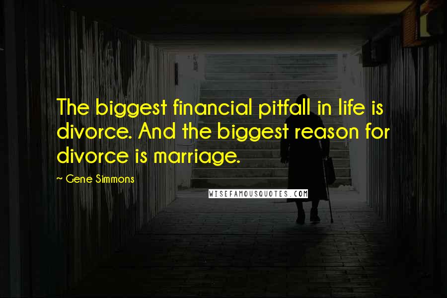 Gene Simmons Quotes: The biggest financial pitfall in life is divorce. And the biggest reason for divorce is marriage.