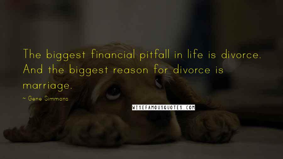 Gene Simmons Quotes: The biggest financial pitfall in life is divorce. And the biggest reason for divorce is marriage.