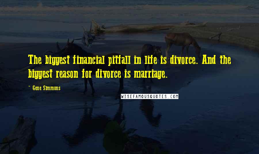 Gene Simmons Quotes: The biggest financial pitfall in life is divorce. And the biggest reason for divorce is marriage.