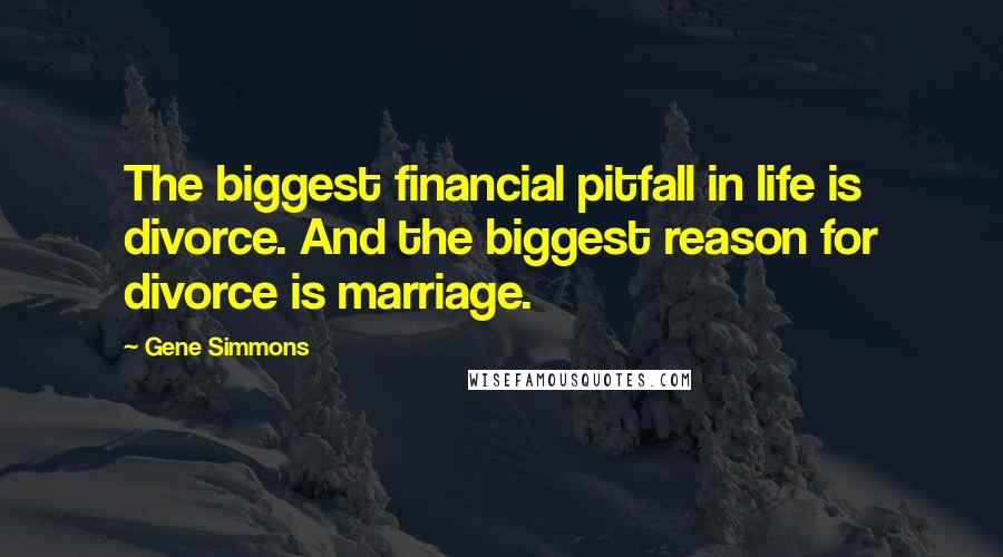 Gene Simmons Quotes: The biggest financial pitfall in life is divorce. And the biggest reason for divorce is marriage.