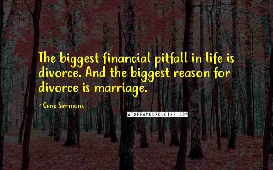Gene Simmons Quotes: The biggest financial pitfall in life is divorce. And the biggest reason for divorce is marriage.