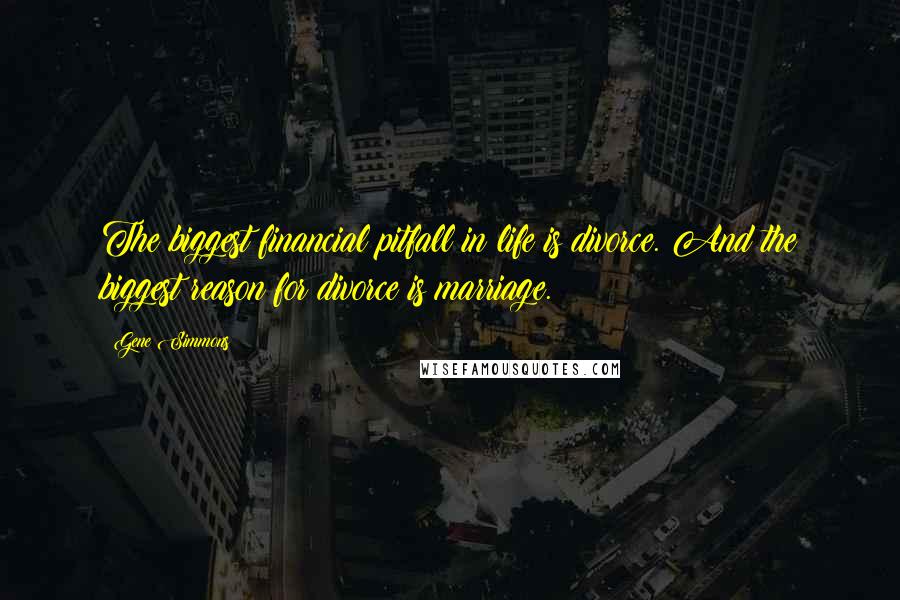 Gene Simmons Quotes: The biggest financial pitfall in life is divorce. And the biggest reason for divorce is marriage.