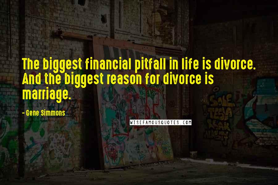 Gene Simmons Quotes: The biggest financial pitfall in life is divorce. And the biggest reason for divorce is marriage.