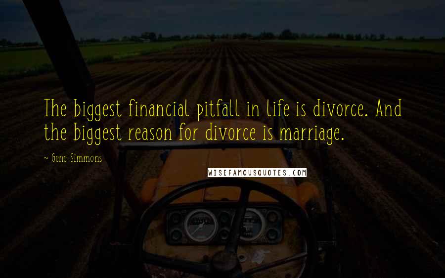 Gene Simmons Quotes: The biggest financial pitfall in life is divorce. And the biggest reason for divorce is marriage.