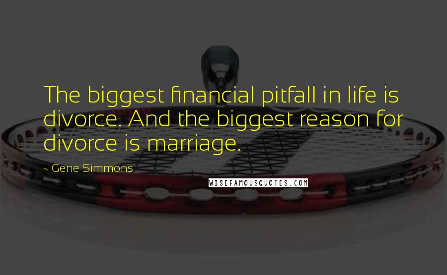 Gene Simmons Quotes: The biggest financial pitfall in life is divorce. And the biggest reason for divorce is marriage.