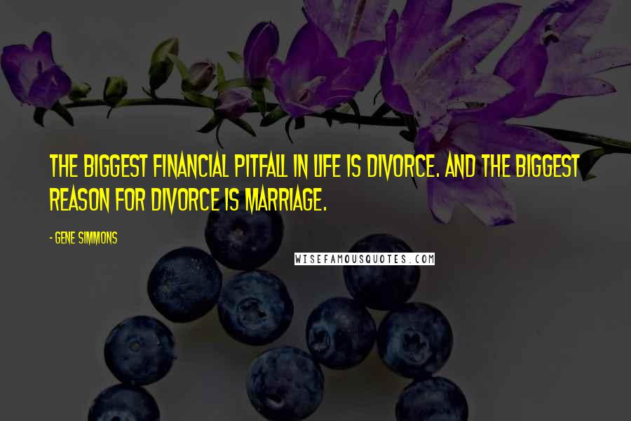 Gene Simmons Quotes: The biggest financial pitfall in life is divorce. And the biggest reason for divorce is marriage.