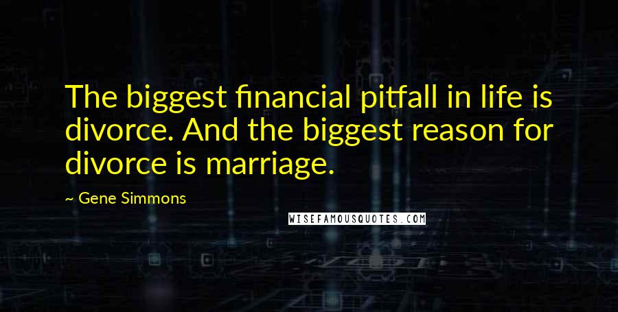 Gene Simmons Quotes: The biggest financial pitfall in life is divorce. And the biggest reason for divorce is marriage.