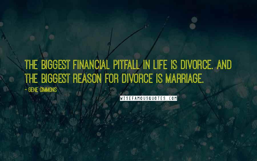 Gene Simmons Quotes: The biggest financial pitfall in life is divorce. And the biggest reason for divorce is marriage.