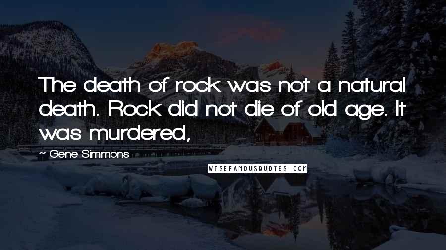 Gene Simmons Quotes: The death of rock was not a natural death. Rock did not die of old age. It was murdered,