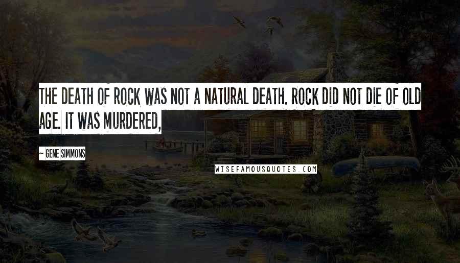 Gene Simmons Quotes: The death of rock was not a natural death. Rock did not die of old age. It was murdered,