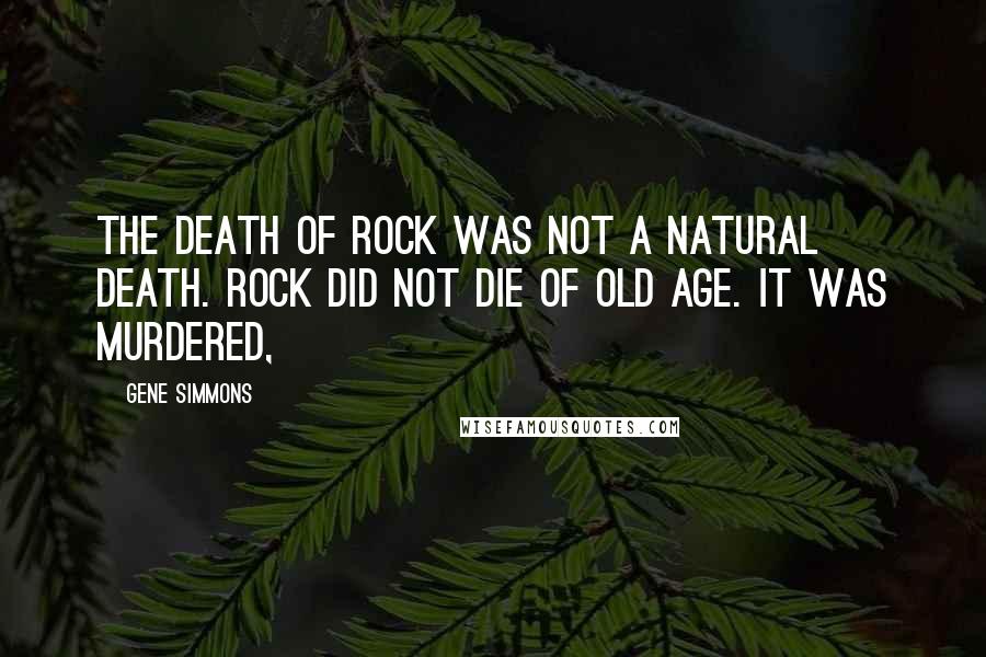 Gene Simmons Quotes: The death of rock was not a natural death. Rock did not die of old age. It was murdered,