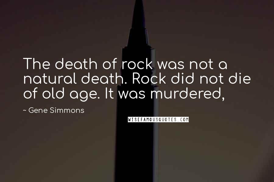 Gene Simmons Quotes: The death of rock was not a natural death. Rock did not die of old age. It was murdered,