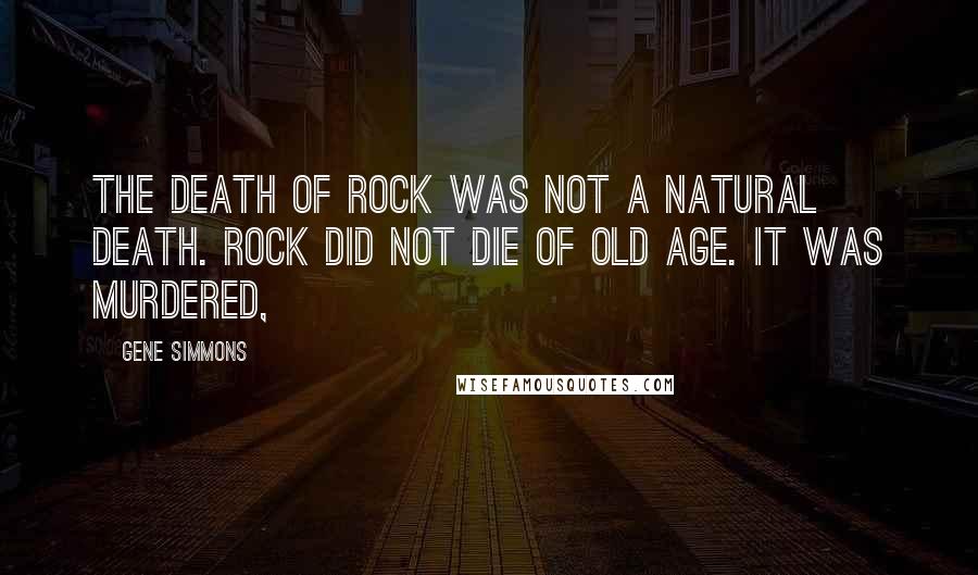 Gene Simmons Quotes: The death of rock was not a natural death. Rock did not die of old age. It was murdered,