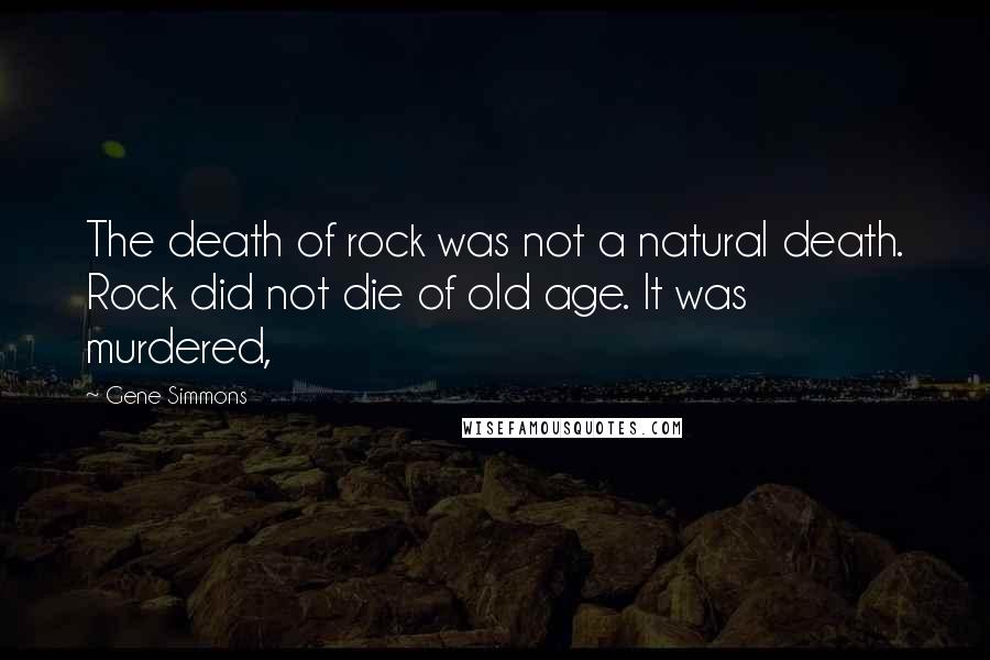 Gene Simmons Quotes: The death of rock was not a natural death. Rock did not die of old age. It was murdered,