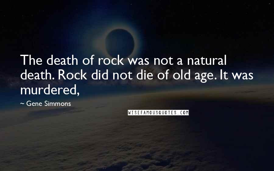 Gene Simmons Quotes: The death of rock was not a natural death. Rock did not die of old age. It was murdered,