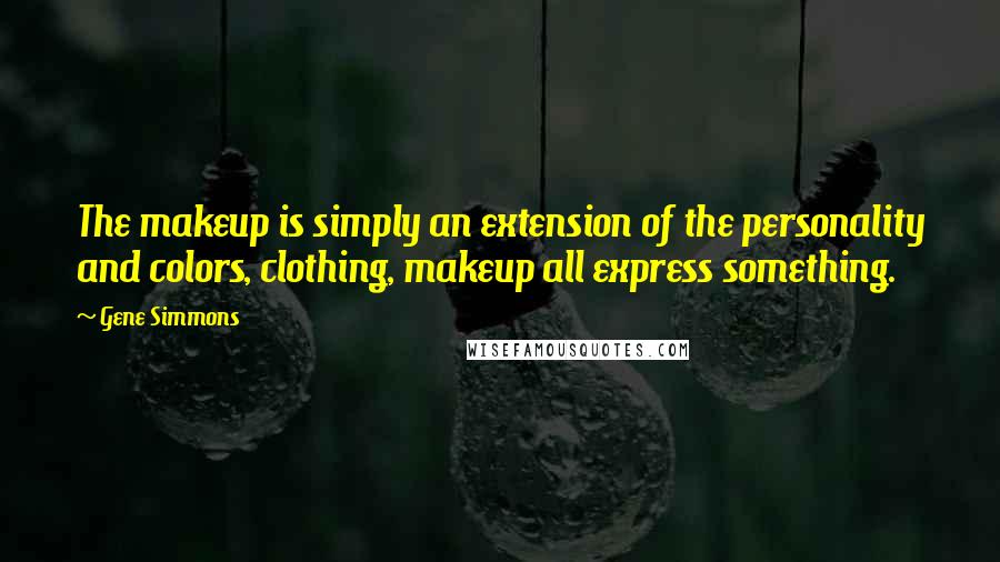 Gene Simmons Quotes: The makeup is simply an extension of the personality and colors, clothing, makeup all express something.