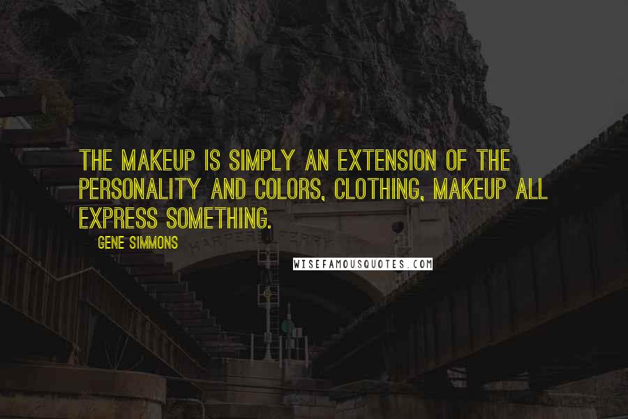 Gene Simmons Quotes: The makeup is simply an extension of the personality and colors, clothing, makeup all express something.