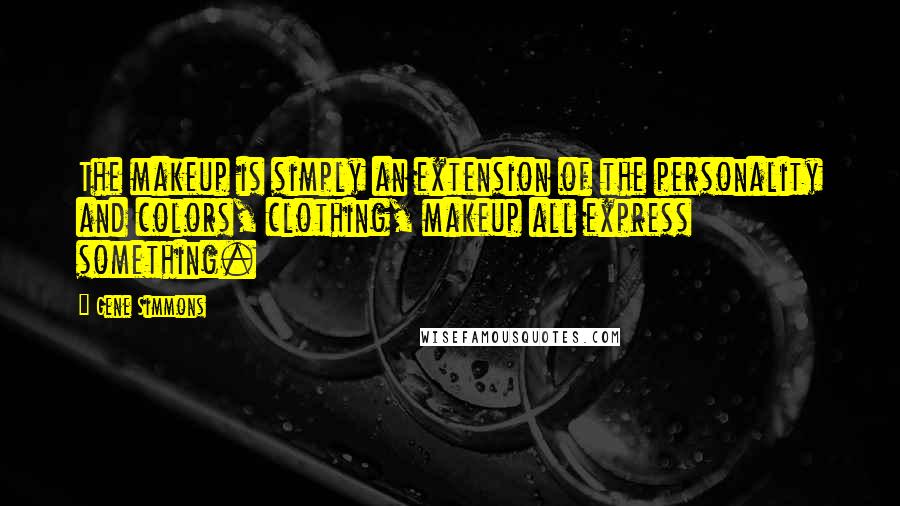 Gene Simmons Quotes: The makeup is simply an extension of the personality and colors, clothing, makeup all express something.
