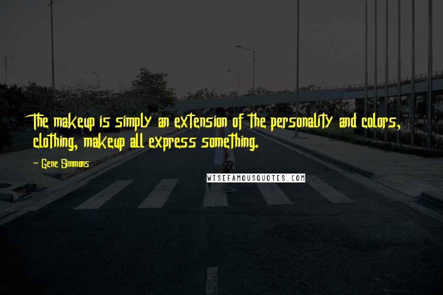 Gene Simmons Quotes: The makeup is simply an extension of the personality and colors, clothing, makeup all express something.