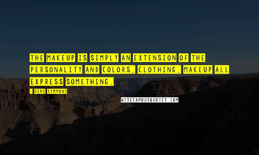 Gene Simmons Quotes: The makeup is simply an extension of the personality and colors, clothing, makeup all express something.