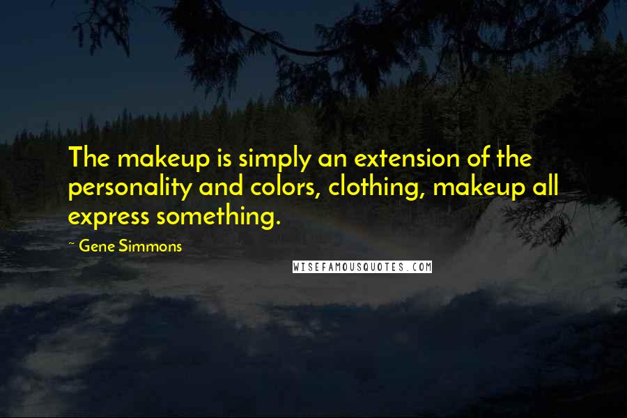 Gene Simmons Quotes: The makeup is simply an extension of the personality and colors, clothing, makeup all express something.