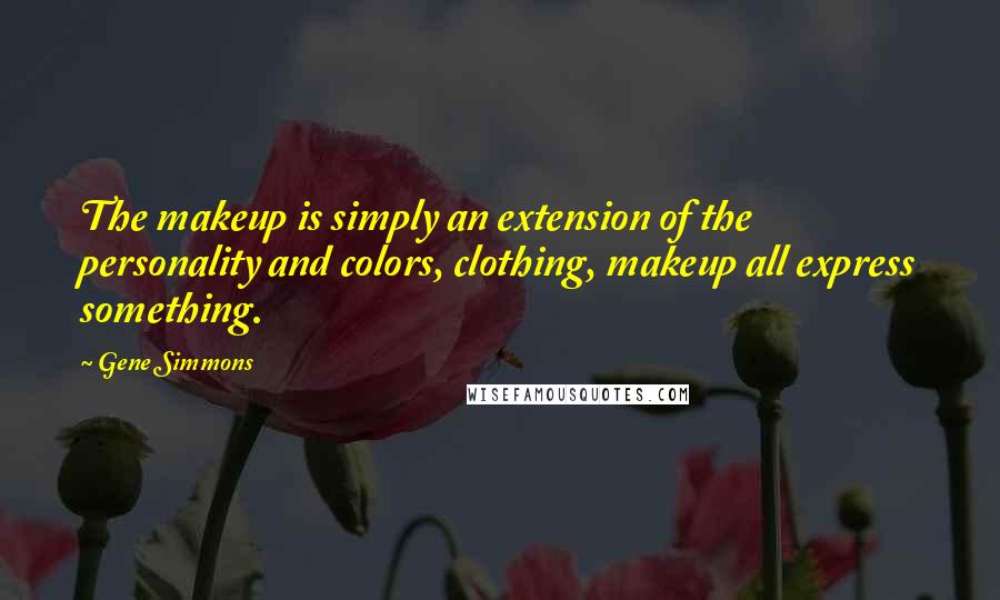 Gene Simmons Quotes: The makeup is simply an extension of the personality and colors, clothing, makeup all express something.