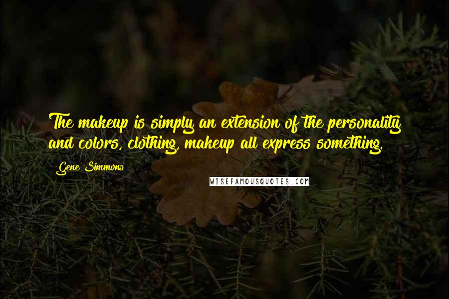 Gene Simmons Quotes: The makeup is simply an extension of the personality and colors, clothing, makeup all express something.