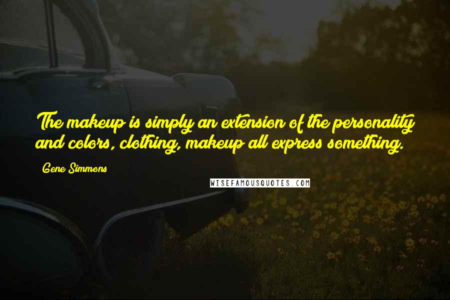 Gene Simmons Quotes: The makeup is simply an extension of the personality and colors, clothing, makeup all express something.