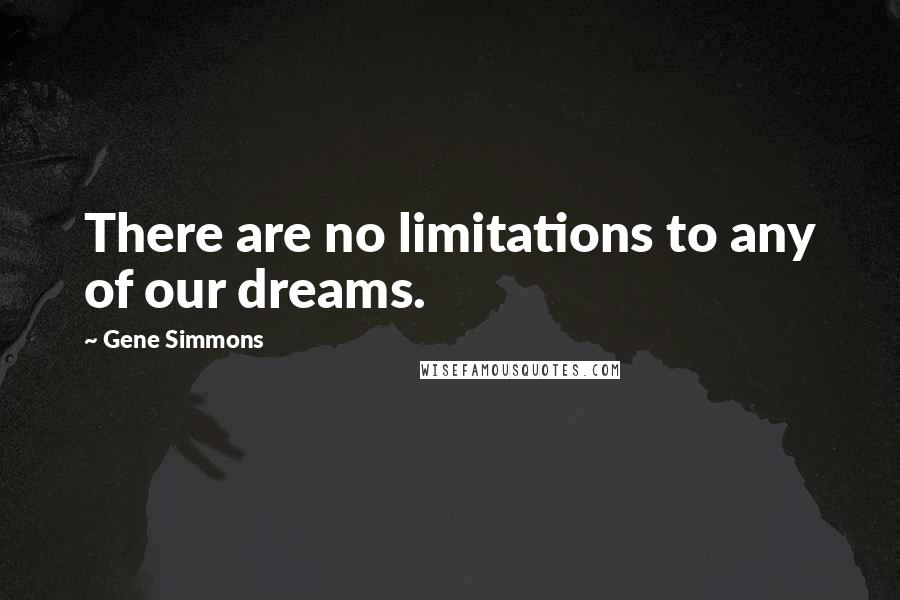 Gene Simmons Quotes: There are no limitations to any of our dreams.