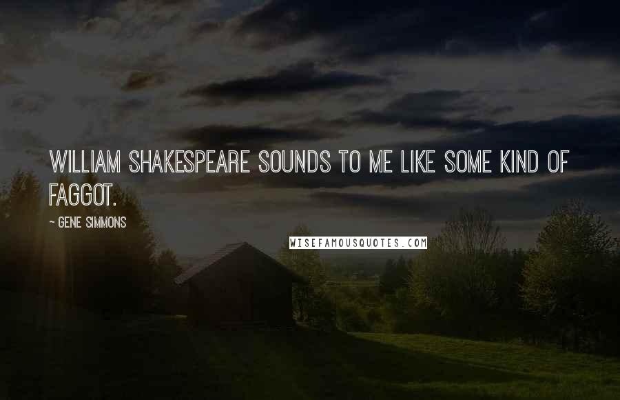 Gene Simmons Quotes: William Shakespeare sounds to me like some kind of faggot.