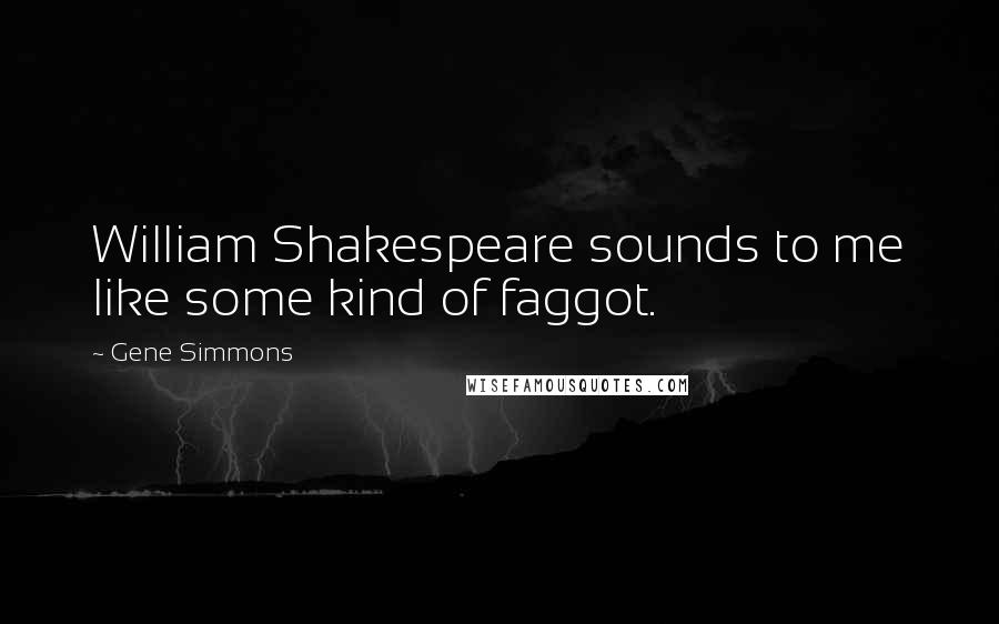 Gene Simmons Quotes: William Shakespeare sounds to me like some kind of faggot.