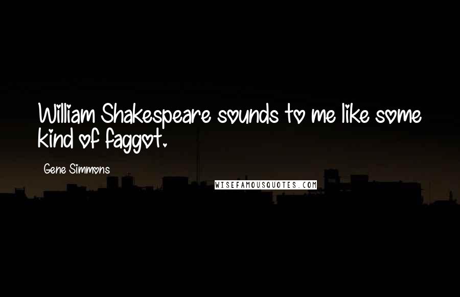 Gene Simmons Quotes: William Shakespeare sounds to me like some kind of faggot.