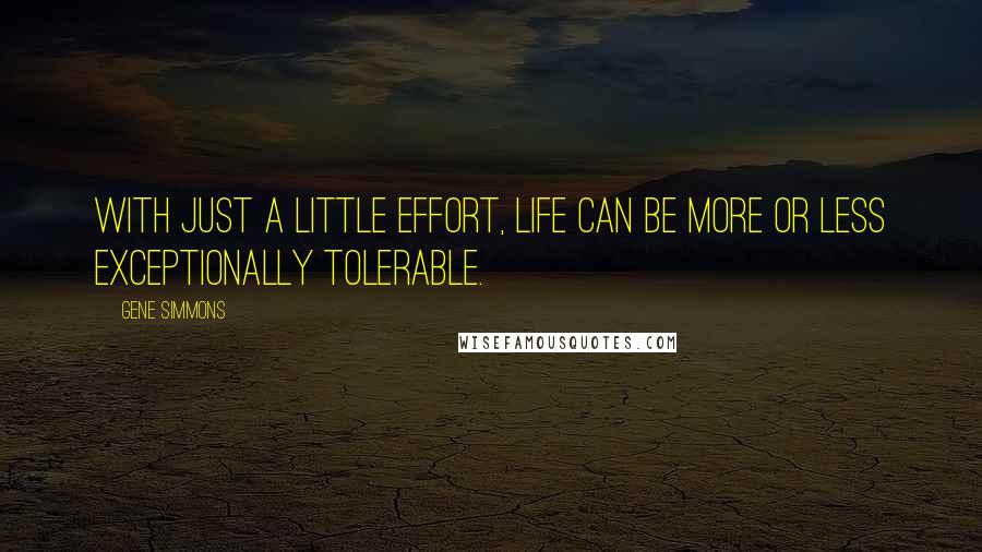 Gene Simmons Quotes: With just a little effort, life can be more or less exceptionally tolerable.