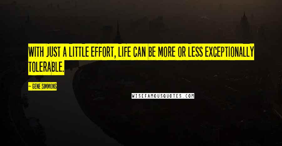 Gene Simmons Quotes: With just a little effort, life can be more or less exceptionally tolerable.