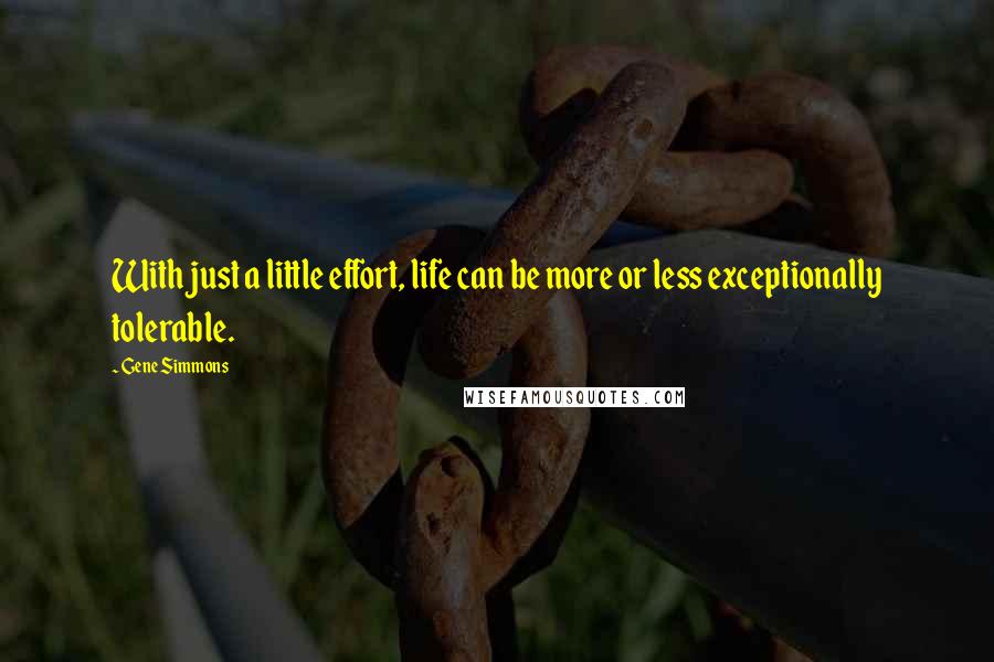 Gene Simmons Quotes: With just a little effort, life can be more or less exceptionally tolerable.