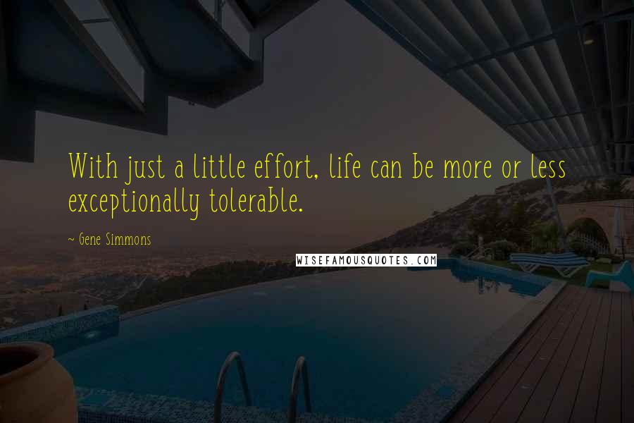 Gene Simmons Quotes: With just a little effort, life can be more or less exceptionally tolerable.