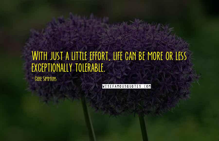 Gene Simmons Quotes: With just a little effort, life can be more or less exceptionally tolerable.