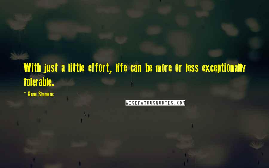 Gene Simmons Quotes: With just a little effort, life can be more or less exceptionally tolerable.